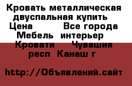 Кровать металлическая двуспальная купить › Цена ­ 850 - Все города Мебель, интерьер » Кровати   . Чувашия респ.,Канаш г.